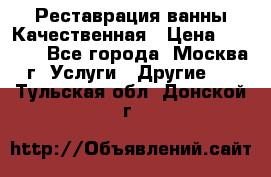 Реставрация ванны Качественная › Цена ­ 3 333 - Все города, Москва г. Услуги » Другие   . Тульская обл.,Донской г.